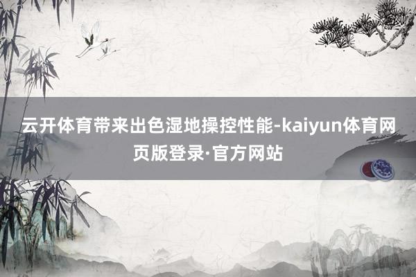 云开体育带来出色湿地操控性能-kaiyun体育网页版登录·官方网站