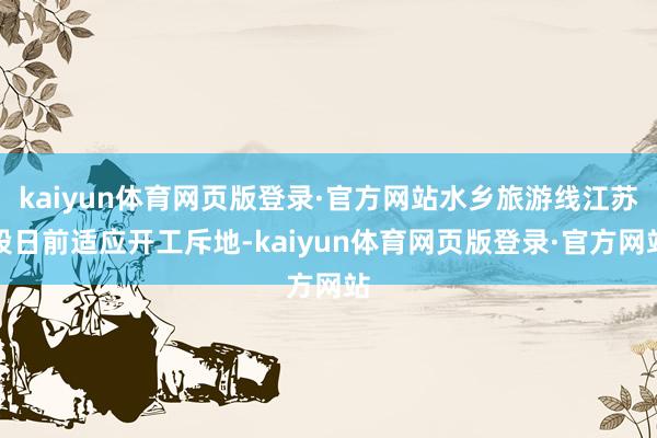 kaiyun体育网页版登录·官方网站水乡旅游线江苏段日前适应开工斥地-kaiyun体育网页版登录·官方网站