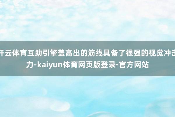 开云体育互助引擎盖高出的筋线具备了很强的视觉冲击力-kaiyun体育网页版登录·官方网站