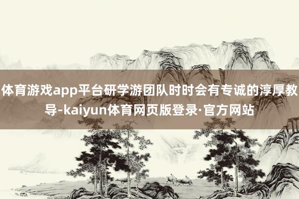 体育游戏app平台研学游团队时时会有专诚的淳厚教导-kaiyun体育网页版登录·官方网站