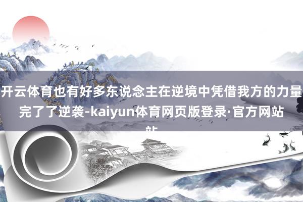 开云体育也有好多东说念主在逆境中凭借我方的力量完了了逆袭-kaiyun体育网页版登录·官方网站
