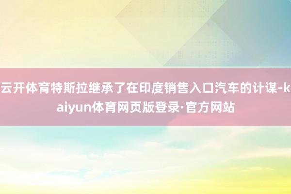 云开体育特斯拉继承了在印度销售入口汽车的计谋-kaiyun体育网页版登录·官方网站