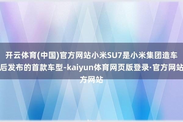 开云体育(中国)官方网站小米SU7是小米集团造车后发布的首款车型-kaiyun体育网页版登录·官方网站