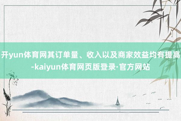 开yun体育网其订单量、收入以及商家效益均有提高-kaiyun体育网页版登录·官方网站
