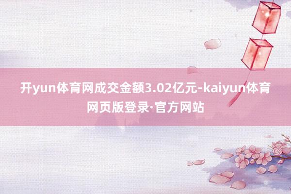 开yun体育网成交金额3.02亿元-kaiyun体育网页版登录·官方网站