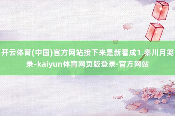 开云体育(中国)官方网站接下来是新看成1.秦川月笺录-kaiyun体育网页版登录·官方网站