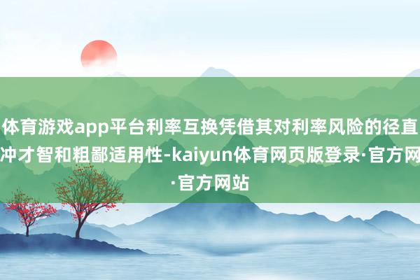 体育游戏app平台利率互换凭借其对利率风险的径直对冲才智和粗鄙适用性-kaiyun体育网页版登录·官方网站
