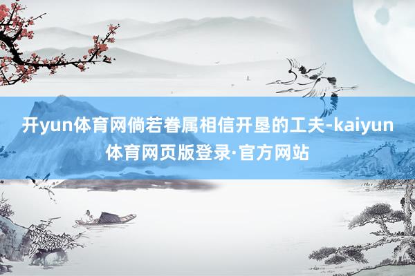 开yun体育网倘若眷属相信开垦的工夫-kaiyun体育网页版登录·官方网站