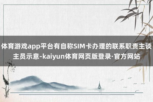 体育游戏app平台有自称SIM卡办理的联系职责主谈主员示意-kaiyun体育网页版登录·官方网站