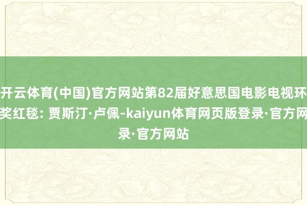 开云体育(中国)官方网站第82届好意思国电影电视环球奖红毯: 贾斯汀·卢佩-kaiyun体育网页版登录·官方网站