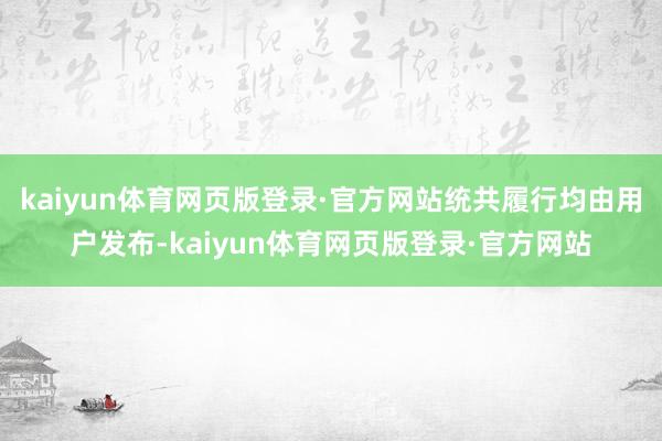 kaiyun体育网页版登录·官方网站统共履行均由用户发布-kaiyun体育网页版登录·官方网站