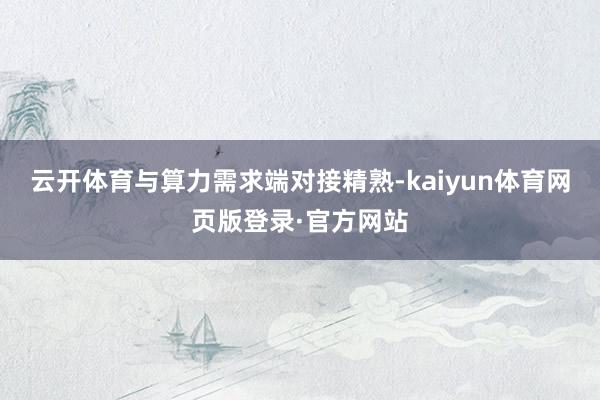 云开体育与算力需求端对接精熟-kaiyun体育网页版登录·官方网站