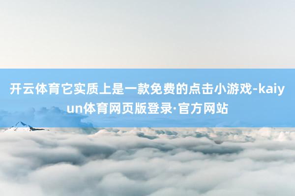开云体育它实质上是一款免费的点击小游戏-kaiyun体育网页版登录·官方网站