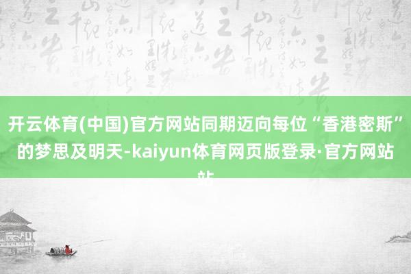 开云体育(中国)官方网站同期迈向每位“香港密斯”的梦思及明天-kaiyun体育网页版登录·官方网站
