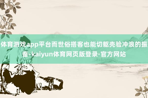 体育游戏app平台而世俗搭客也能切躯壳验冲浪的振奋-kaiyun体育网页版登录·官方网站