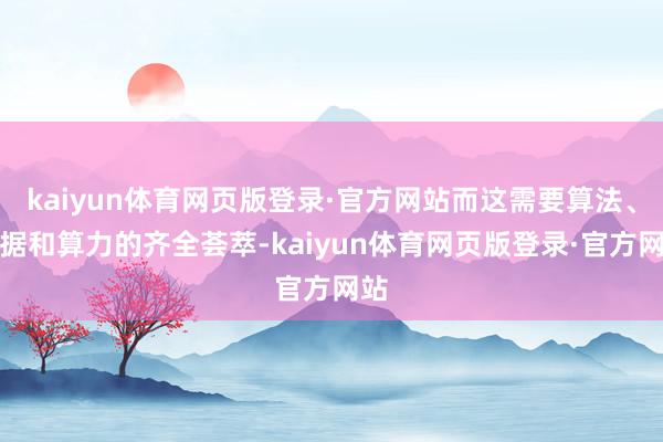 kaiyun体育网页版登录·官方网站而这需要算法、数据和算力的齐全荟萃-kaiyun体育网页版登录·官方网站
