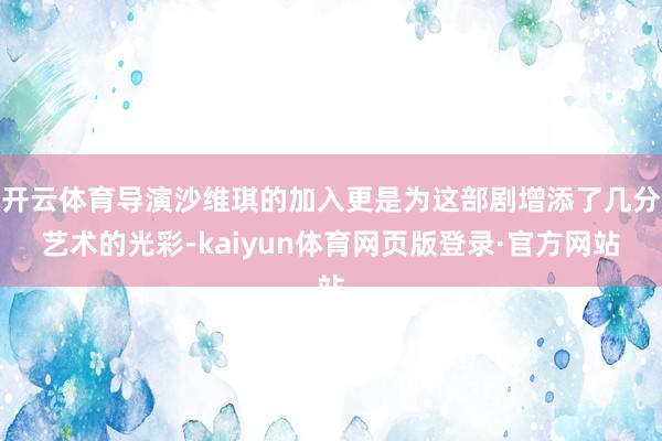开云体育导演沙维琪的加入更是为这部剧增添了几分艺术的光彩-kaiyun体育网页版登录·官方网站