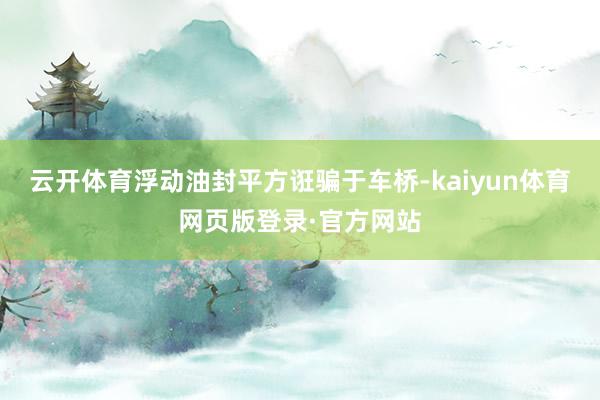 云开体育浮动油封平方诳骗于车桥-kaiyun体育网页版登录·官方网站