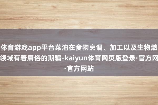 体育游戏app平台菜油在食物烹调、加工以及生物燃料领域有着庸俗的期骗-kaiyun体育网页版登录·官方网站