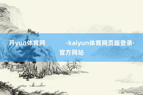 开yun体育网            -kaiyun体育网页版登录·官方网站