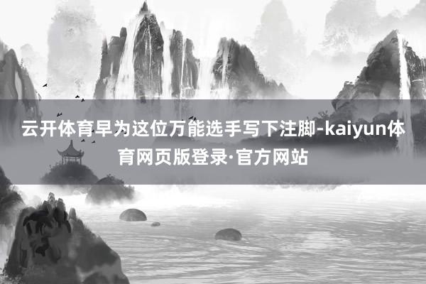 云开体育早为这位万能选手写下注脚-kaiyun体育网页版登录·官方网站