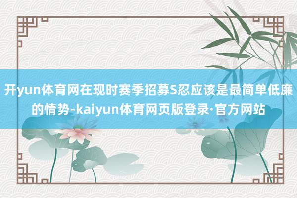 开yun体育网在现时赛季招募S忍应该是最简单低廉的情势-kaiyun体育网页版登录·官方网站