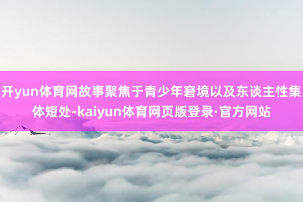 开yun体育网故事聚焦于青少年窘境以及东谈主性集体短处-kaiyun体育网页版登录·官方网站
