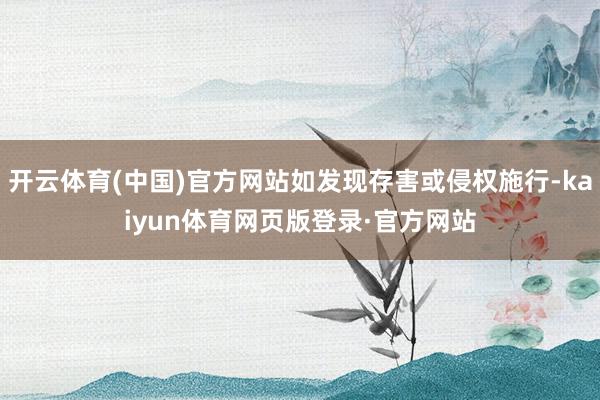 开云体育(中国)官方网站如发现存害或侵权施行-kaiyun体育网页版登录·官方网站