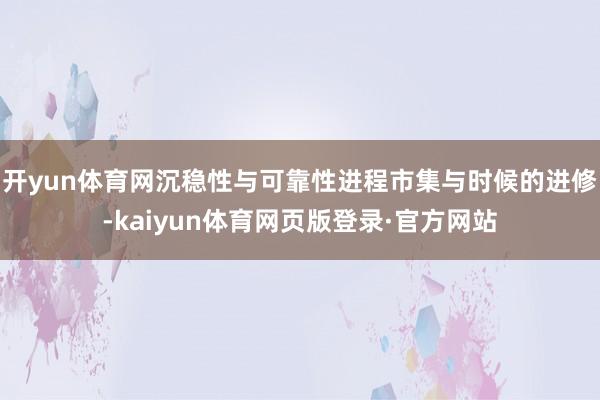 开yun体育网沉稳性与可靠性进程市集与时候的进修-kaiyun体育网页版登录·官方网站