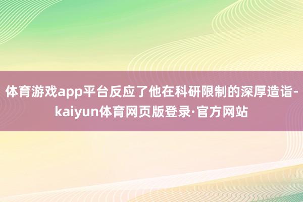 体育游戏app平台反应了他在科研限制的深厚造诣-kaiyun体育网页版登录·官方网站