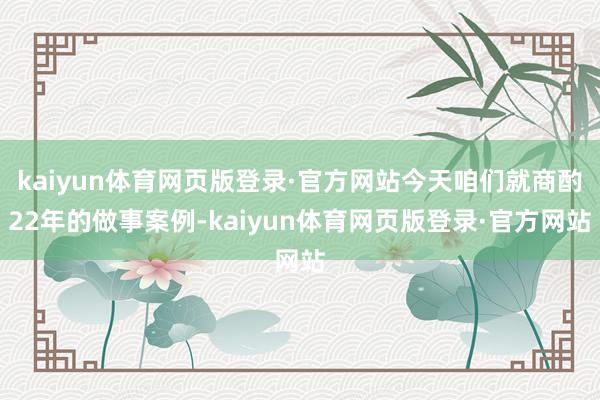 kaiyun体育网页版登录·官方网站今天咱们就商酌22年的做事案例-kaiyun体育网页版登录·官方网站