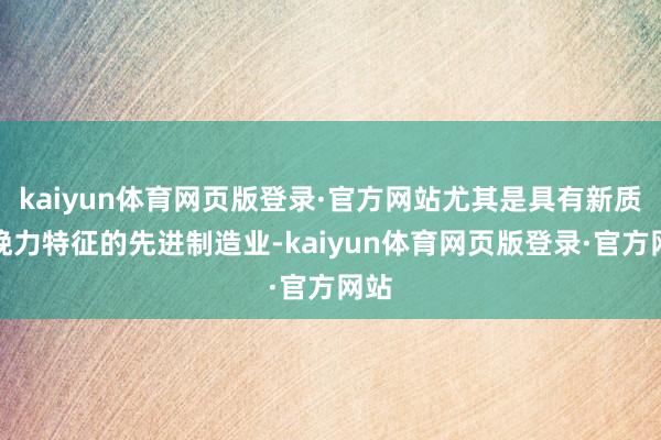 kaiyun体育网页版登录·官方网站尤其是具有新质分娩力特征的先进制造业-kaiyun体育网页版登录·官方网站