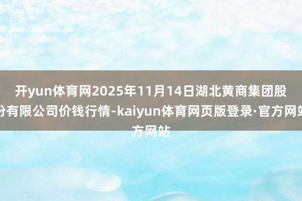 开yun体育网2025年11月14日湖北黄商集团股份有限公司价钱行情-kaiyun体育网页版登录·官方网站