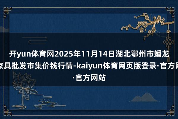开yun体育网2025年11月14日湖北鄂州市蟠龙农家具批发市集价钱行情-kaiyun体育网页版登录·官方网站