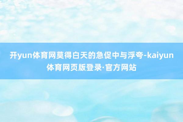 开yun体育网莫得白天的急促中与浮夸-kaiyun体育网页版登录·官方网站
