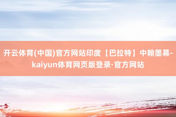 开云体育(中国)官方网站印度【巴拉特】中翰墨幕-kaiyun体育网页版登录·官方网站