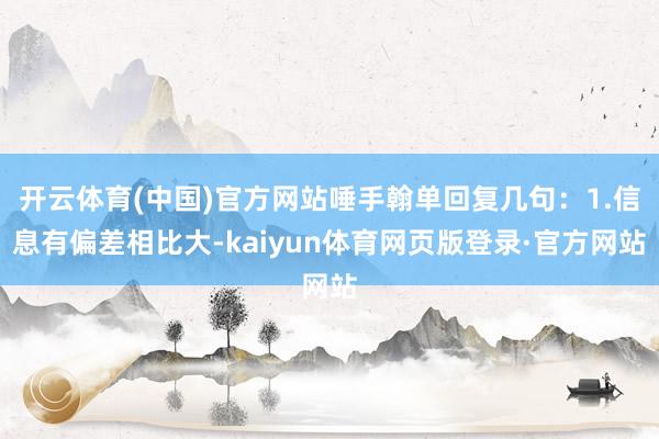 开云体育(中国)官方网站唾手翰单回复几句:1.信息有偏差相比大-kaiyun体育网页版登录·官方网站