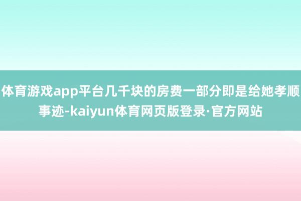 体育游戏app平台几千块的房费一部分即是给她孝顺事迹-kaiyun体育网页版登录·官方网站