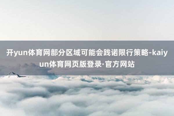 开yun体育网部分区域可能会践诺限行策略-kaiyun体育网页版登录·官方网站