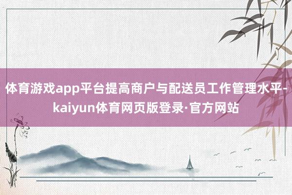 体育游戏app平台提高商户与配送员工作管理水平-kaiyun体育网页版登录·官方网站