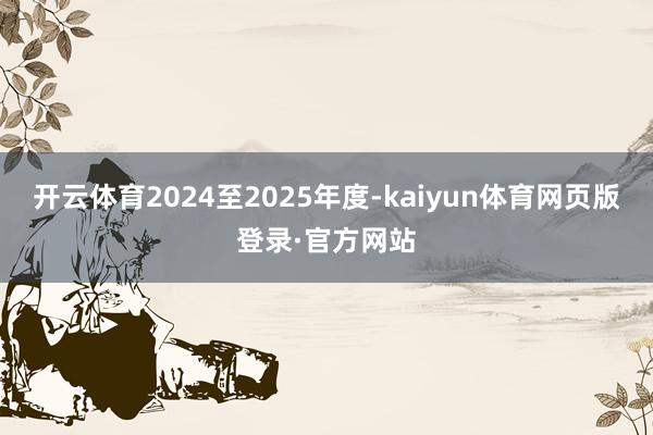 开云体育2024至2025年度-kaiyun体育网页版登录·官方网站
