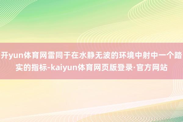 开yun体育网雷同于在水静无波的环境中射中一个踏实的指标-kaiyun体育网页版登录·官方网站