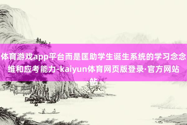 体育游戏app平台而是匡助学生诞生系统的学习念念维和应考能力-kaiyun体育网页版登录·官方网站