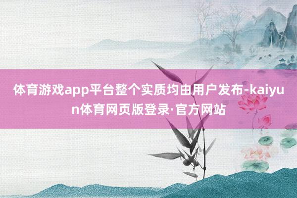 体育游戏app平台整个实质均由用户发布-kaiyun体育网页版登录·官方网站