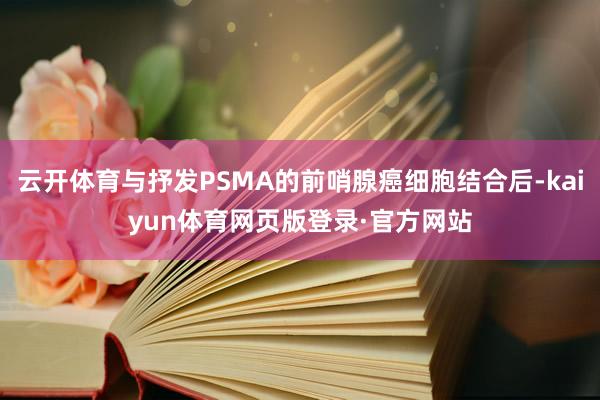 云开体育与抒发PSMA的前哨腺癌细胞结合后-kaiyun体育网页版登录·官方网站