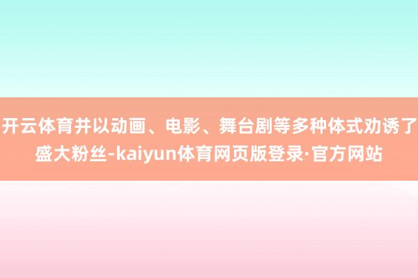 开云体育并以动画、电影、舞台剧等多种体式劝诱了盛大粉丝-kaiyun体育网页版登录·官方网站
