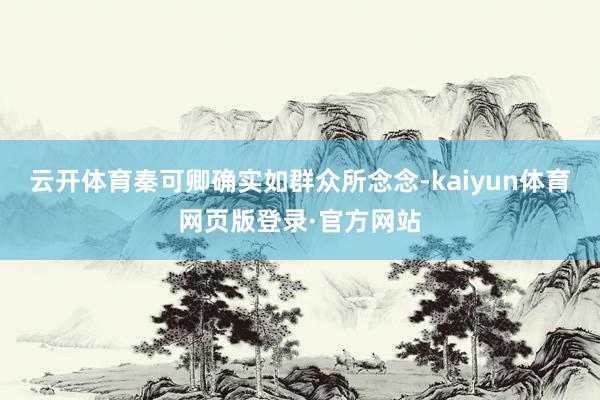 云开体育秦可卿确实如群众所念念-kaiyun体育网页版登录·官方网站