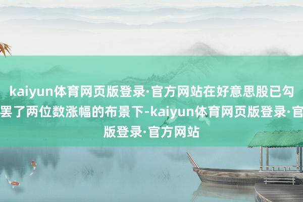 kaiyun体育网页版登录·官方网站在好意思股已勾通三年罢了两位数涨幅的布景下-kaiyun体育网页版登录·官方网站