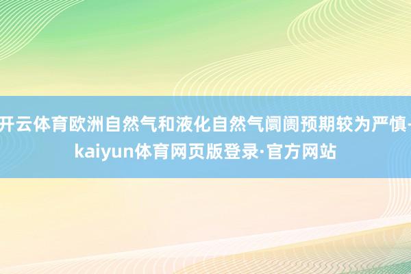 开云体育欧洲自然气和液化自然气阛阓预期较为严慎-kaiyun体育网页版登录·官方网站