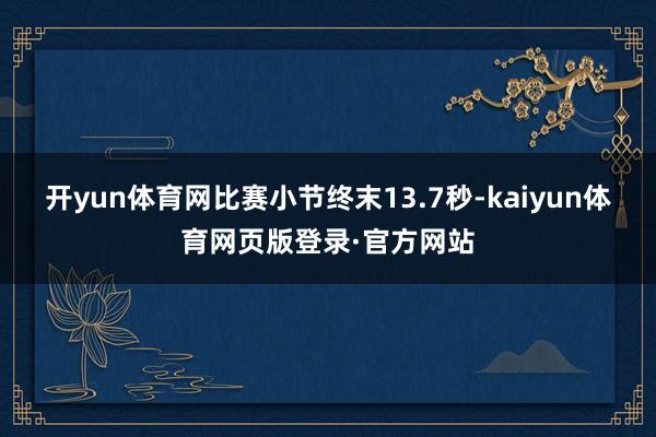 开yun体育网比赛小节终末13.7秒-kaiyun体育网页版登录·官方网站